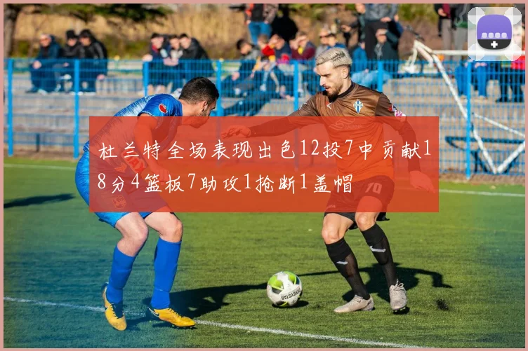 杜兰特全场表现出色12投7中贡献18分4篮板7助攻1抢断1盖帽