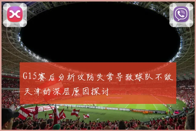 G15赛后分析攻防失常导致球队不敌天津的深层原因探讨