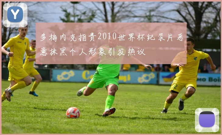 多梅内克指责2010世界杯纪录片恶意抹黑个人形象引发热议