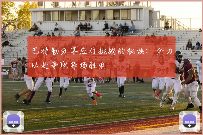 巴特勒分享应对挑战的秘诀：全力以赴争取每场胜利