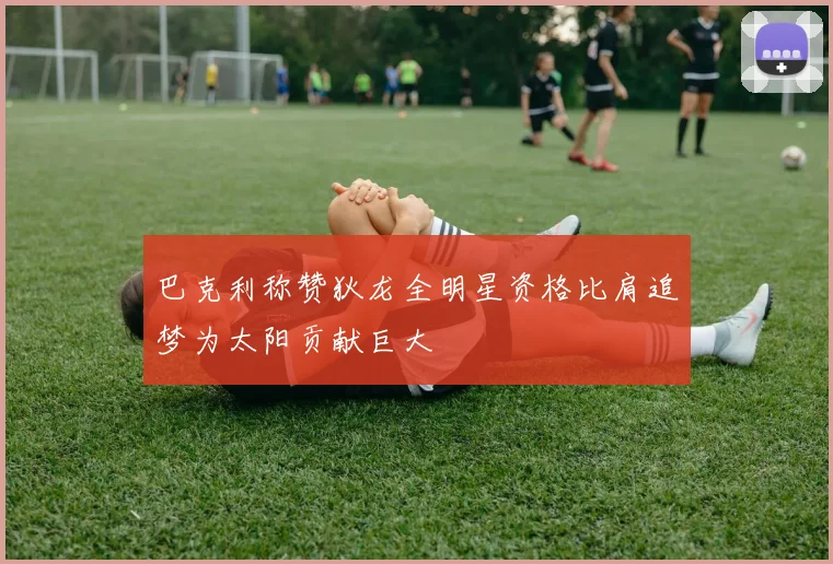 巴克利称赞狄龙全明星资格比肩追梦为太阳贡献巨大